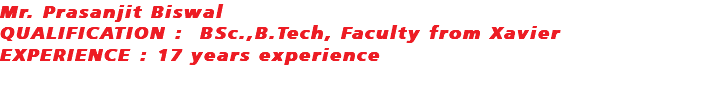 Mr. Prasanjit Biswal QUALIFICATION : BSc.,B.Tech, Faculty from Xavier EXPERIENCE : 17 years experience 